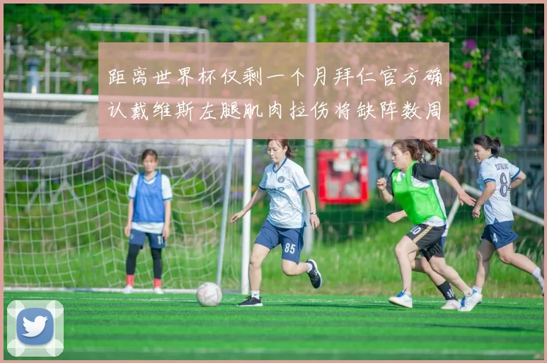距离世界杯仅剩一个月拜仁官方确认戴维斯左腿肌肉拉伤将缺阵数周