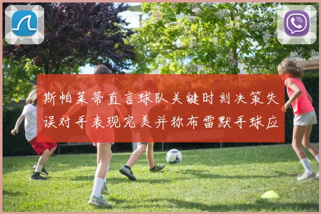 斯帕莱蒂直言球队关键时刻决策失误对手表现完美并称布雷默手球应判点球