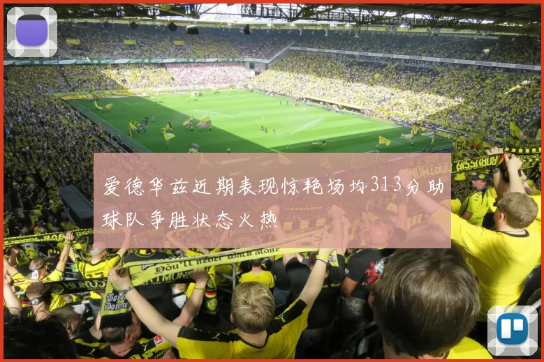 爱德华兹近期表现惊艳场均313分助球队争胜状态火热