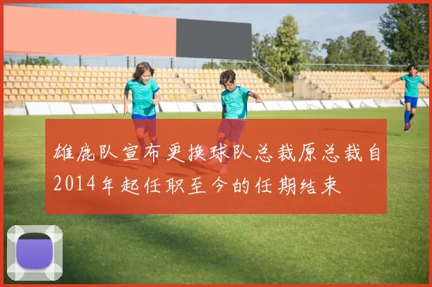雄鹿队宣布更换球队总裁原总裁自2014年起任职至今的任期结束